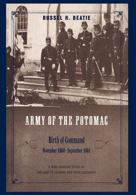 Army of the Potomac: Birth of Command, November 1860 - September 1861 by Beatie, Russel H.