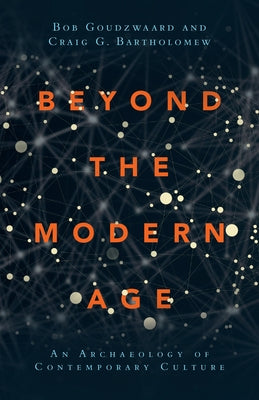 Beyond the Modern Age: An Archaeology of Contemporary Culture by Goudzwaard, Bob