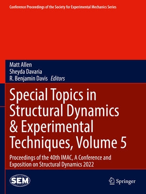 Special Topics in Structural Dynamics & Experimental Techniques, Volume 5: Proceedings of the 40th Imac, a Conference and Exposition on Structural Dyn by Allen, Matt