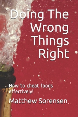 Doing The Wrong Things Right: Your guide into nutritional vices by Sorensen, Matthew