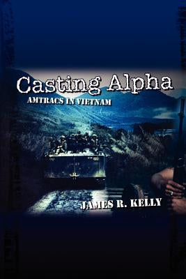 Casting Alpha: Amtracs in Vietnam by Kelley, James R.