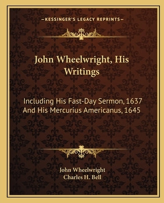 John Wheelwright, His Writings: Including His Fast-Day Sermon, 1637 and His Mercurius Americanus, 1645 by Wheelwright, John