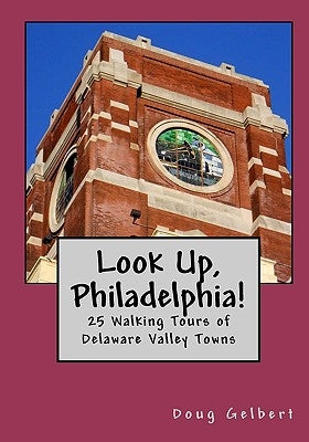 Look Up, Philadelphia!: 25 Walking Tours of Delaware Valley Towns by Gelbert, Doug