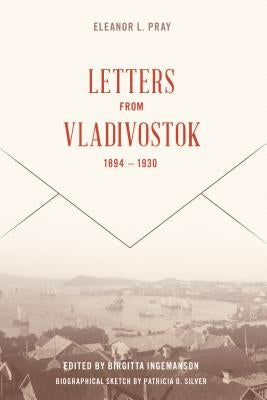 Letters from Vladivostock, 1894-1930 by Pray, Eleanor L.