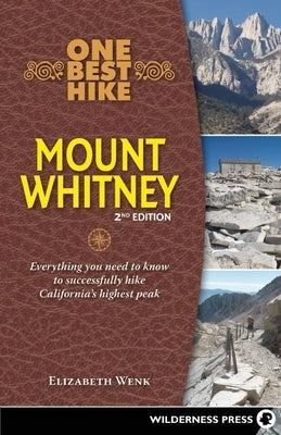 One Best Hike: Mount Whitney: Everything You Need to Know to Successfully Hike California's Highest Peak by Wenk, Elizabeth