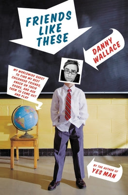 Friends Like These: My Worldwide Quest to Find My Best Childhood Friends, Knock on Their Doors, and Ask Them to Come Out and Play by Wallace, Danny