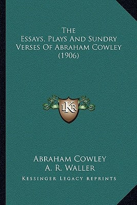 The Essays, Plays and Sundry Verses of Abraham Cowley (1906)the Essays, Plays and Sundry Verses of Abraham Cowley (1906) by Cowley, Abraham, Etc