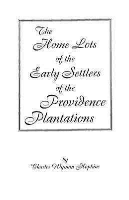 Home Lots of the Early Settlers of the Providence Plantations by Hopkins, Charles Wyman