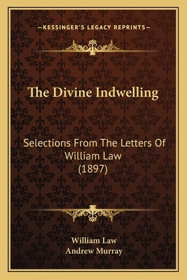 The Divine Indwelling: Selections From The Letters Of William Law (1897) by Law, William