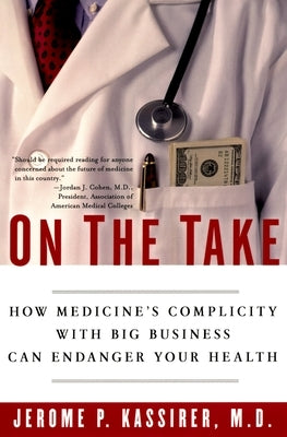On the Take: How Medicine's Complicity with Big Business Can Endanger Your Health by Kassirer, Jerome P.