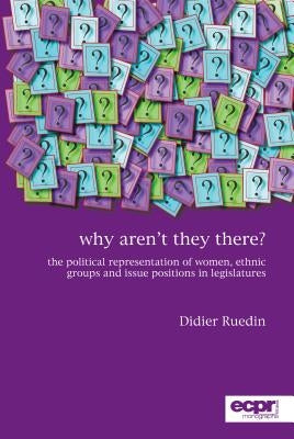 Why Aren't They There?: The Political Representation of Women, Ethnic Groups and Issue Positions in Legislatures by Ruedin, Didier