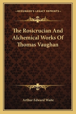 The Rosicrucian And Alchemical Works Of Thomas Vaughan by Waite, Arthur Edward