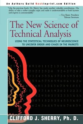 The New Science of Technical Analysis: Using the Statistical Techniques of Neuroscience to Uncover Order and Chaos in the Markets by Sherry, Clifford J.