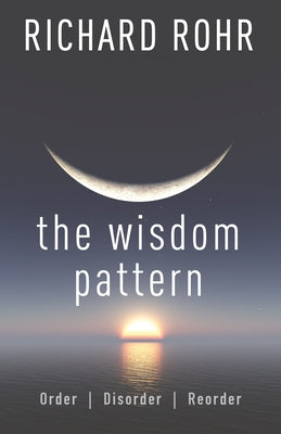 The Wisdom Pattern: Order, Disorder, Reorder by Rohr, Richard