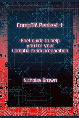 CompTIA Pentest+: Brief guide to help you for your CompTIA exam preparation by Brown, Nicholas