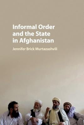 Informal Order and the State in Afghanistan by Murtazashvili, Jennifer Brick