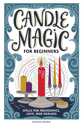 Candle Magic for Beginners: Spells for Prosperity, Love, Abundance, and More by Dylan, Mystic