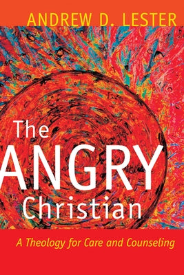 The Angry Christian: A Theology for Care and Counseling by Lester, Andrew D.