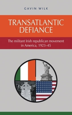 Transatlantic Defiance CB: The Militant Irish Republican Movement in America, 192345 by Wilk, Gavin