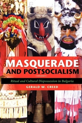 Masquerade and Postsocialism: Ritual and Cultural Dispossession in Bulgaria by Creed, Gerald W.
