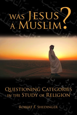 Was Jesus a Muslim?: Questioning Categories in the Study of Religion by Shedinger, Robert F.
