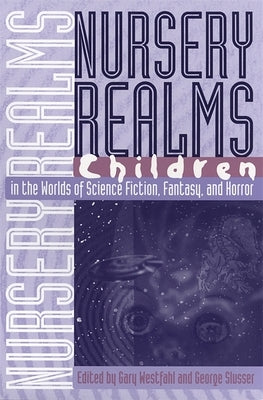 Nursery Realms: Children in the Worlds of Science Fiction, Fantasy, and Horror by Westfahl, Gary