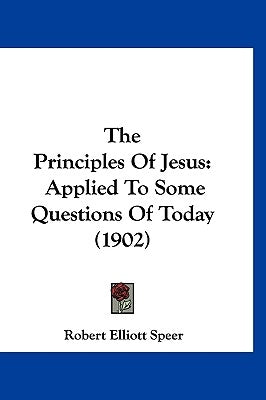 The Principles of Jesus: Applied to Some Questions of Today (1902) by Speer, Robert Elliott