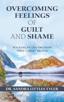 Overcoming Feelings of Guilt and Shame: Walking in the Freedom That Christ Brings by Tyler, Sandra Littles