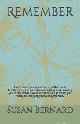 Remember: A short step by step self-help, motivational, inspirational, and confidence boosting book, evoking you to remember how by Bernard, Susan