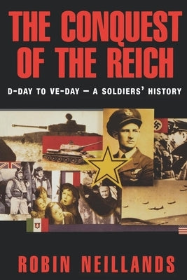 The Conquest of the Reich: D-Day to Ve Day--A Soldiers' History by Neillands, Robin