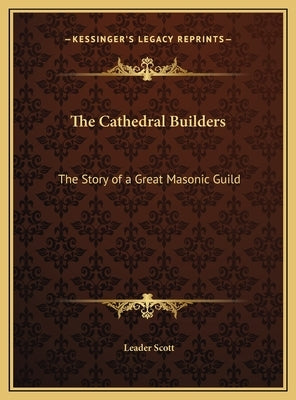 The Cathedral Builders: The Story of a Great Masonic Guild by Scott, Leader