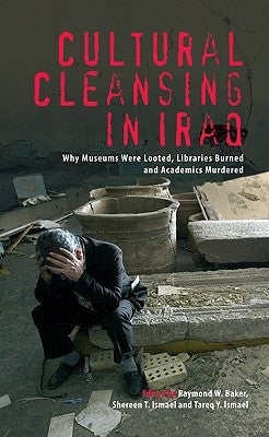 Cultural Cleansing in Iraq: Why Museums Were Looted, Libraries Burned and Academics Murdered by Baker, Raymond W.