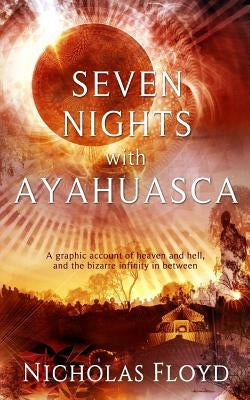 Seven Nights with Ayahuasca: A graphic account of heaven and hell, and the bizarre infinity in between by Floyd, Nicholas
