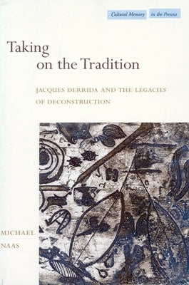 Taking on the Tradition: Jacques Derrida and the Legacies of Deconstruction by Naas, Michael