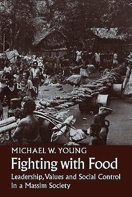 Fighting with Food: Leadership, Values and Social Control in a Massim Society by Young, Michael W.