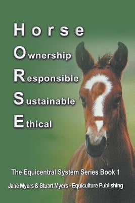 Horse Ownership Responsible Sustainable Ethical: The Equicentral System Series Book 1 by Myers, Jane