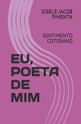 Eu, Poeta de MIM: Sentimento Cotidiano by Pimenta, Gisele Jacob