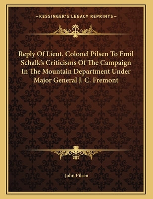 Reply Of Lieut. Colonel Pilsen To Emil Schalk's Criticisms Of The Campaign In The Mountain Department Under Major General J. C. Fremont by Pilsen, John