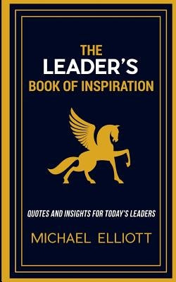 The Leader's Book of Inspiration: Quotes and Insights for Today's Leaders by Elliott, Michael