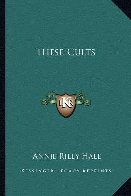 These Cults by Hale, Annie Riley