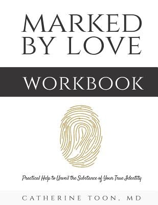 Marked by Love Workbook: Practical Help to Unveil the Substance of Your True Identity by Toon, Catherine
