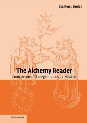 The Alchemy Reader: From Hermes Trismegistus to Isaac Newton by Linden, Stanton J.