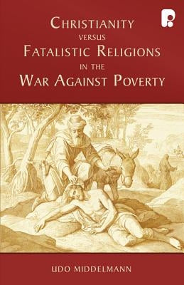 Christianity Versus Fatalistic Religions in the War Against Poverty by Middelmann, Udo W.