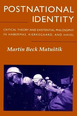 Postnational Identity: Critical Theory and Existential Philosophy in Habermas, Kierkegaard, and Havel by Matustik, Martin Beck