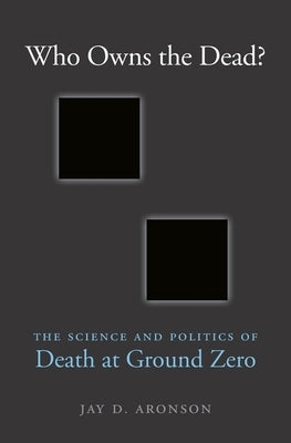 Who Owns the Dead?: The Science and Politics of Death at Ground Zero by Aronson, Jay D.