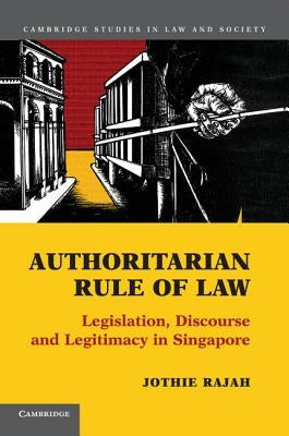 Authoritarian Rule of Law: Legislation, Discourse and Legitimacy in Singapore by Rajah, Jothie