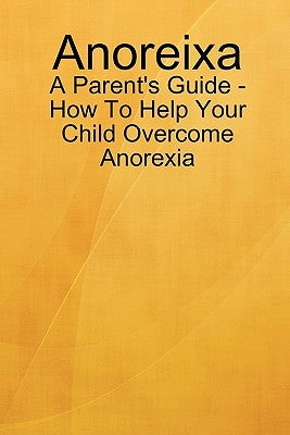 Anoreixa - A Parent's Guide - How To Help Your Child Overcome Anorexia by Johnson, Lynn
