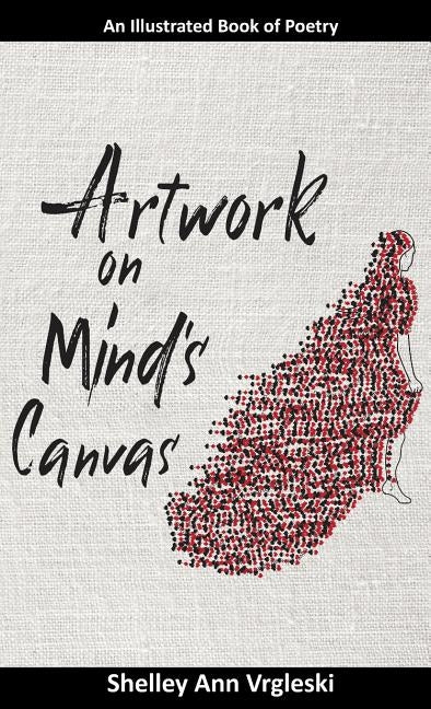 Artwork on Mind's Canvas: An Illustrated Book of Poetry by Vrgleski, Shelley Ann