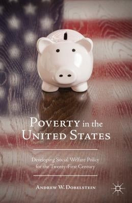 Poverty in the United States: Developing Social Welfare Policy for the Twenty-First Century by Dobelstein, A.