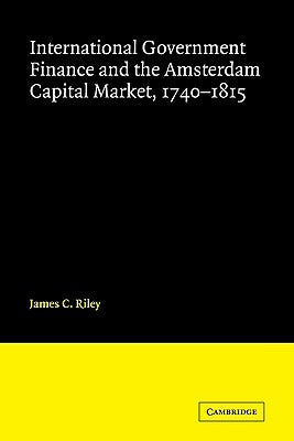 International Government Finance and the Amsterdam Capital Market, 1740-1815 by Riley, James